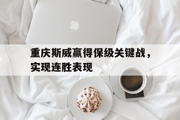 重庆斯威赢得保级关键战，实现连胜表现的简单介绍