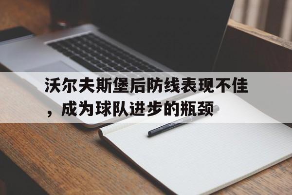 沃尔夫斯堡后防线表现不佳，成为球队进步的瓶颈的简单介绍