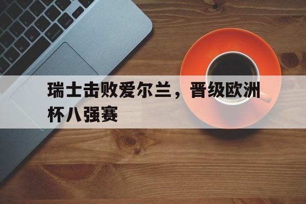 瑞士队爆冷淘汰法国队 挺进2021欧洲杯八强