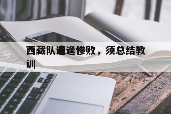 西藏队遭逢惨败,须总结教训(西路军为什么被清算) 西藏队遭逢惨败,须总结教训(西路军为什么被清算)