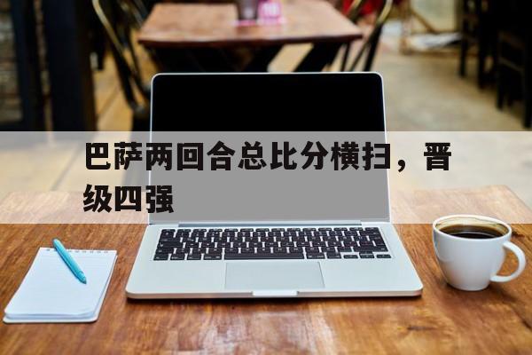 巴萨两回合总比分横扫,晋级四强 巴萨两回合总比分横扫,晋级四强