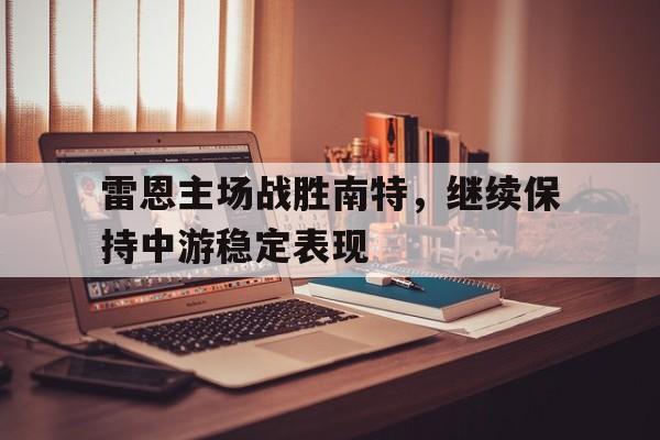 包含雷恩主场战胜南特，继续保持中游稳定表现的词条